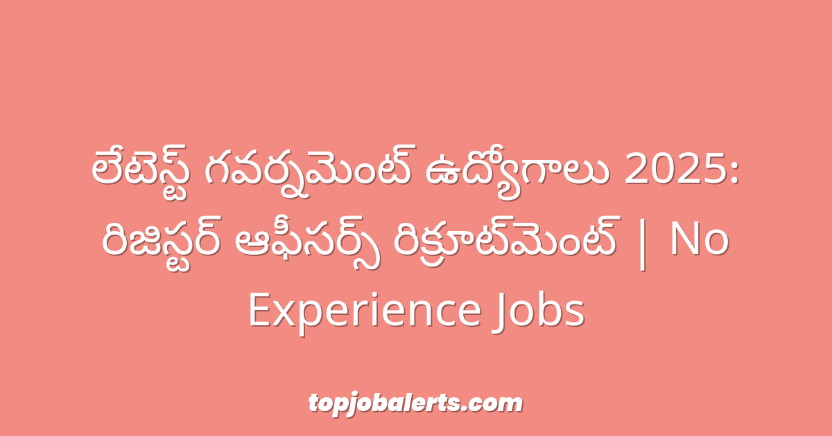 లేటెస్ట్ గవర్నమెంట్ ఉద్యోగాలు 2025: రిజిస్టర్ ఆఫీసర్స్ రిక్రూట్‌మెంట్ | No Experience Jobs
