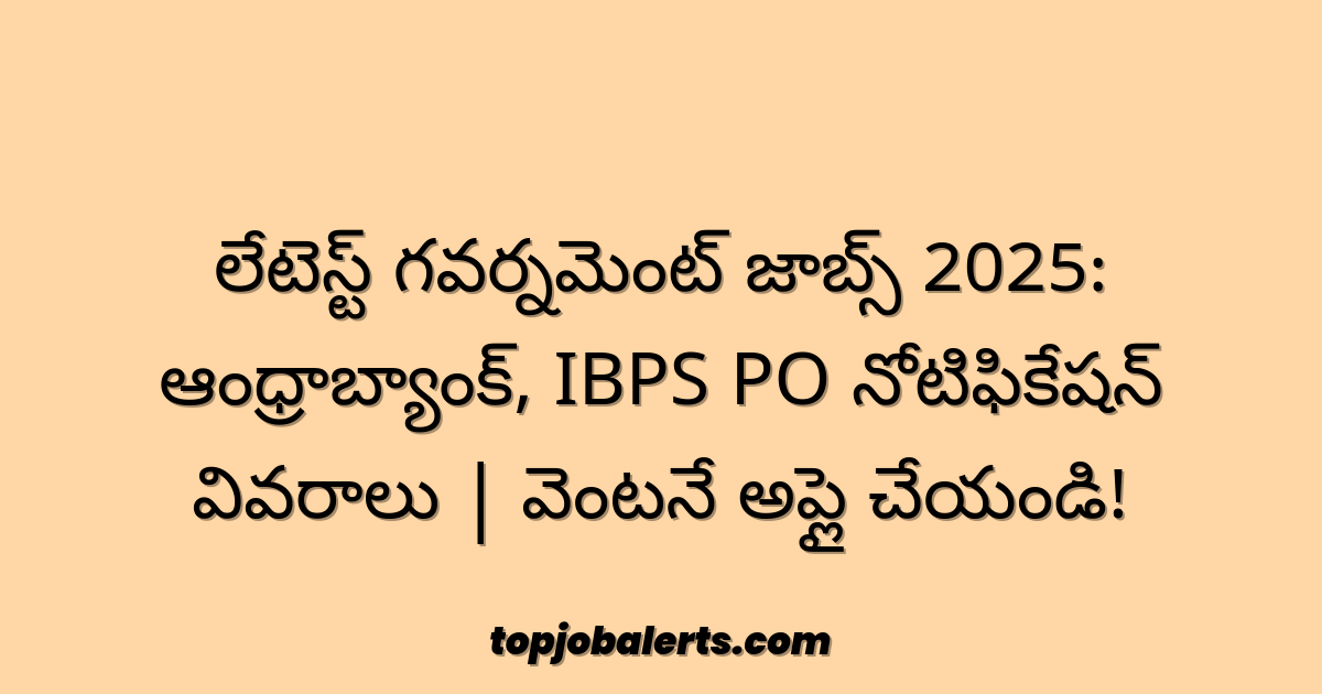 లేటెస్ట్ గవర్నమెంట్ జాబ్స్ 2025: ఆంధ్రాబ్యాంక్, IBPS PO నోటిఫికేషన్ వివరాలు | వెంటనే అప్లై చేయండి!