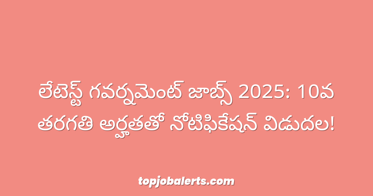 లేటెస్ట్ గవర్నమెంట్ జాబ్స్ 2025: 10వ తరగతి అర్హతతో నోటిఫికేషన్ విడుదల!