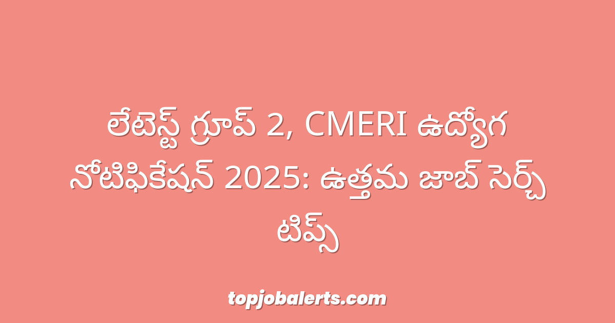 లేటెస్ట్ గ్రూప్ 2, CMERI ఉద్యోగ నోటిఫికేషన్ 2025: ఉత్తమ జాబ్ సెర్చ్ టిప్స్