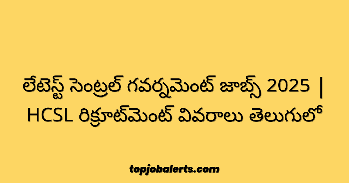 లేటెస్ట్ సెంట్రల్ గవర్నమెంట్ జాబ్స్ 2025 | HCSL రిక్రూట్‌మెంట్ వివరాలు తెలుగులో