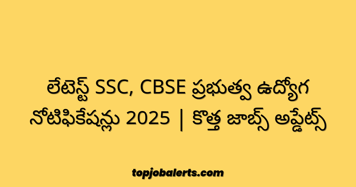 లేటెస్ట్ SSC, CBSE ప్రభుత్వ ఉద్యోగ నోటిఫికేషన్లు 2025 | కొత్త జాబ్స్ అప్డేట్స్