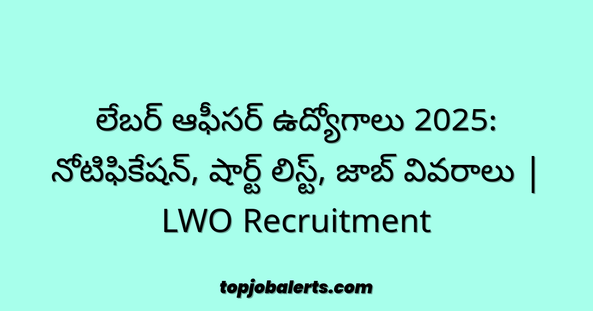 లేబర్ ఆఫీసర్ ఉద్యోగాలు 2025: నోటిఫికేషన్, షార్ట్ లిస్ట్, జాబ్ వివరాలు | LWO Recruitment