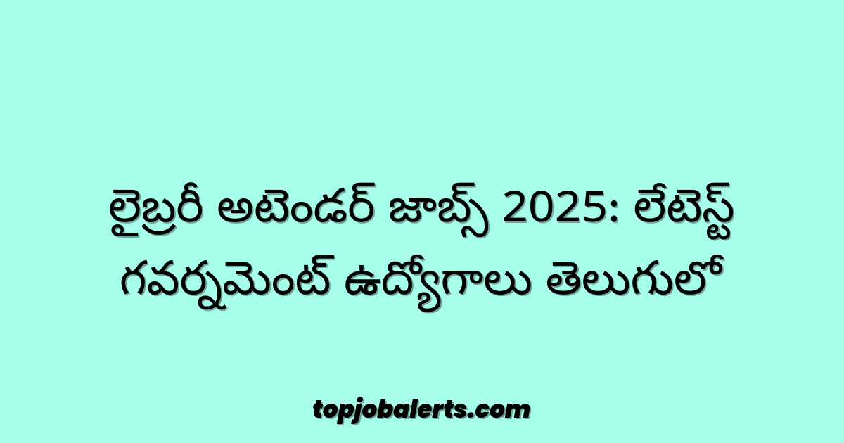 లైబ్రరీ అటెండర్ జాబ్స్ 2025: లేటెస్ట్ గవర్నమెంట్ ఉద్యోగాలు తెలుగులో