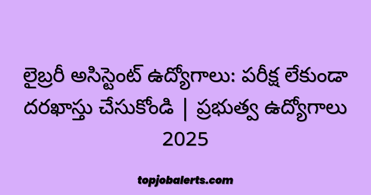 లైబ్రరీ అసిస్టెంట్ ఉద్యోగాలు: పరీక్ష లేకుండా దరఖాస్తు చేసుకోండి | ప్రభుత్వ ఉద్యోగాలు 2025