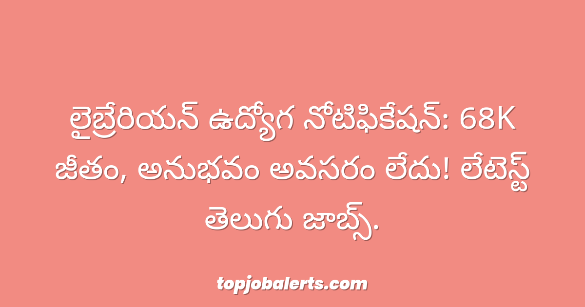 లైబ్రేరియన్ ఉద్యోగ నోటిఫికేషన్: 68K జీతం, అనుభవం అవసరం లేదు! లేటెస్ట్ తెలుగు జాబ్స్.