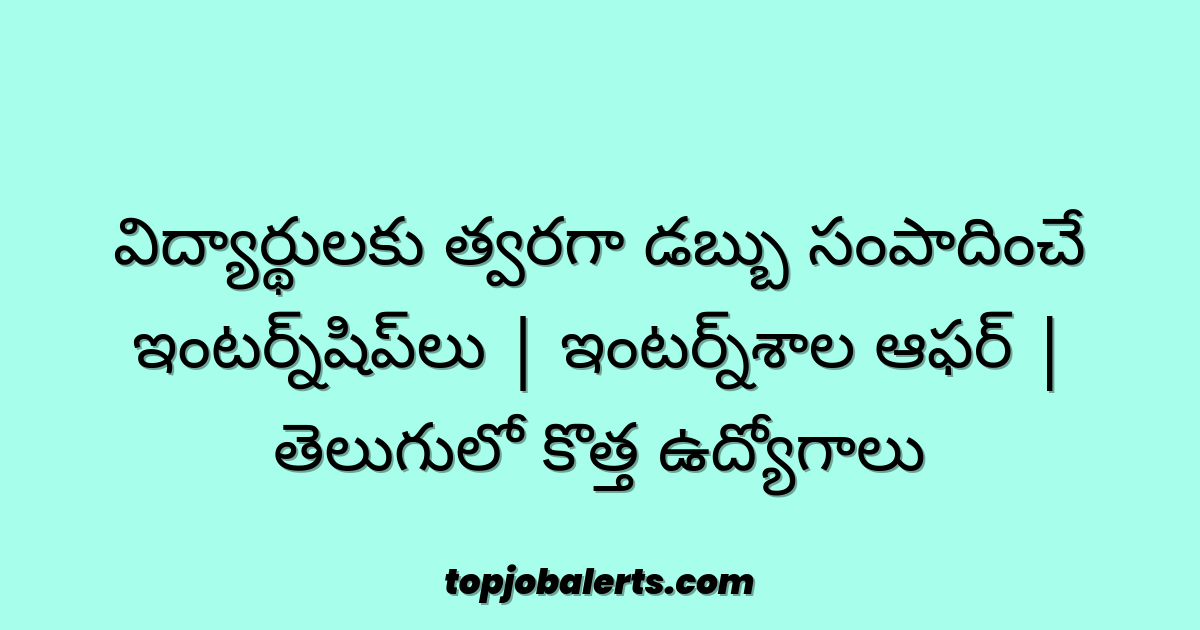 విద్యార్థులకు త్వరగా డబ్బు సంపాదించే ఇంటర్న్‌షిప్‌లు | ఇంటర్న్‌శాల ఆఫర్ | తెలుగులో కొత్త ఉద్యోగాలు