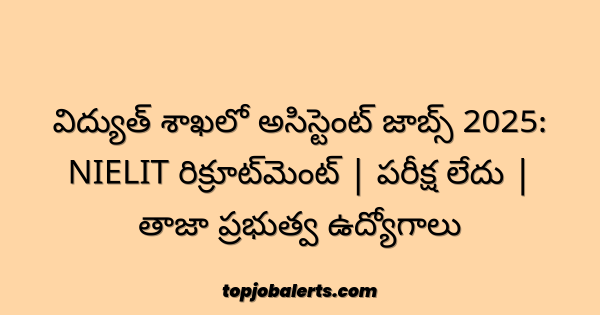 విద్యుత్ శాఖలో అసిస్టెంట్ జాబ్స్ 2025: NIELIT రిక్రూట్‌మెంట్ | పరీక్ష లేదు | తాజా ప్రభుత్వ ఉద్యోగాలు