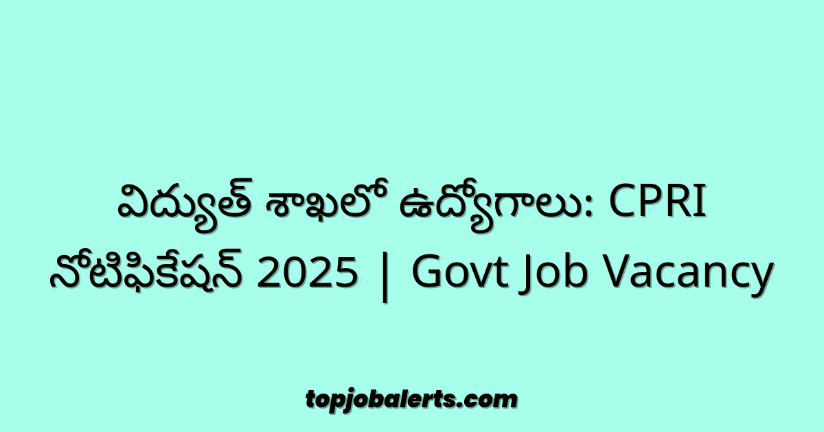 విద్యుత్ శాఖలో ఉద్యోగాలు: CPRI నోటిఫికేషన్ 2025 | Govt Job Vacancy