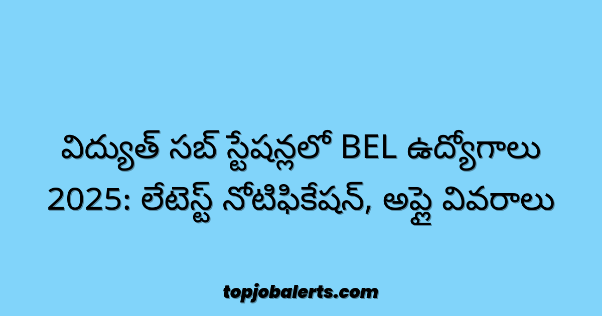 విద్యుత్ సబ్ స్టేషన్లలో BEL ఉద్యోగాలు 2025: లేటెస్ట్ నోటిఫికేషన్, అప్లై వివరాలు