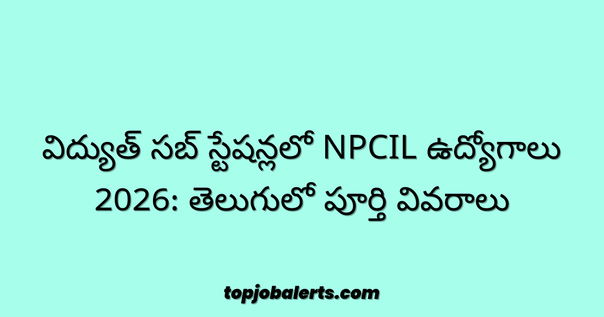 విద్యుత్ సబ్ స్టేషన్లలో NPCIL ఉద్యోగాలు 2026: తెలుగులో పూర్తి వివరాలు