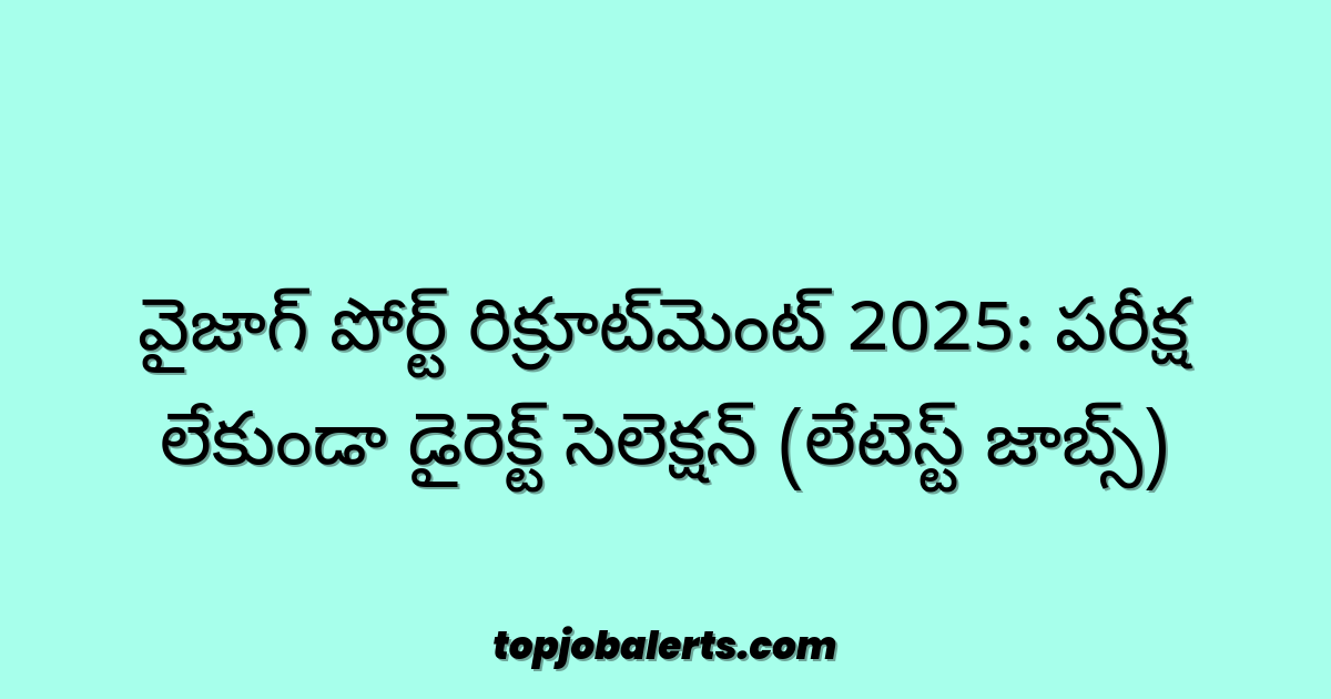 వైజాగ్ పోర్ట్ రిక్రూట్‌మెంట్ 2025: పరీక్ష లేకుండా డైరెక్ట్ సెలెక్షన్ (లేటెస్ట్ జాబ్స్)