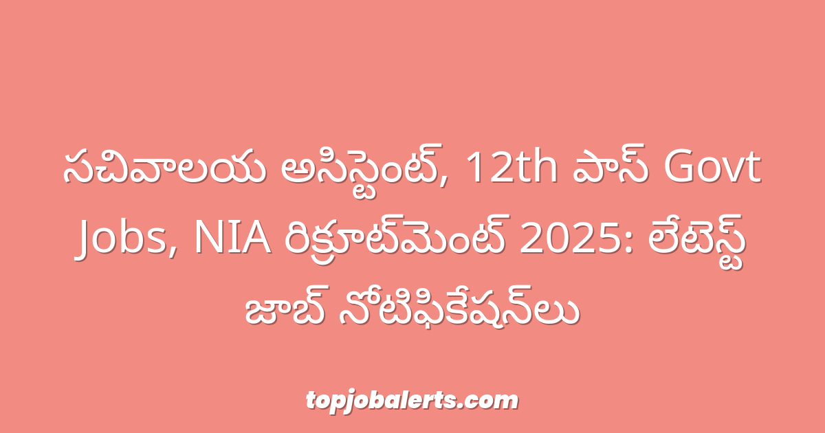 సచివాలయ అసిస్టెంట్, 12th పాస్ Govt Jobs, NIA రిక్రూట్‌మెంట్ 2025: లేటెస్ట్ జాబ్ నోటిఫికేషన్‌లు