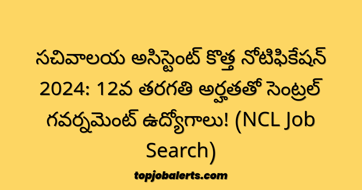 సచివాలయ అసిస్టెంట్ కొత్త నోటిఫికేషన్ 2024: 12వ తరగతి అర్హతతో సెంట్రల్ గవర్నమెంట్ ఉద్యోగాలు! (NCL Job Search)