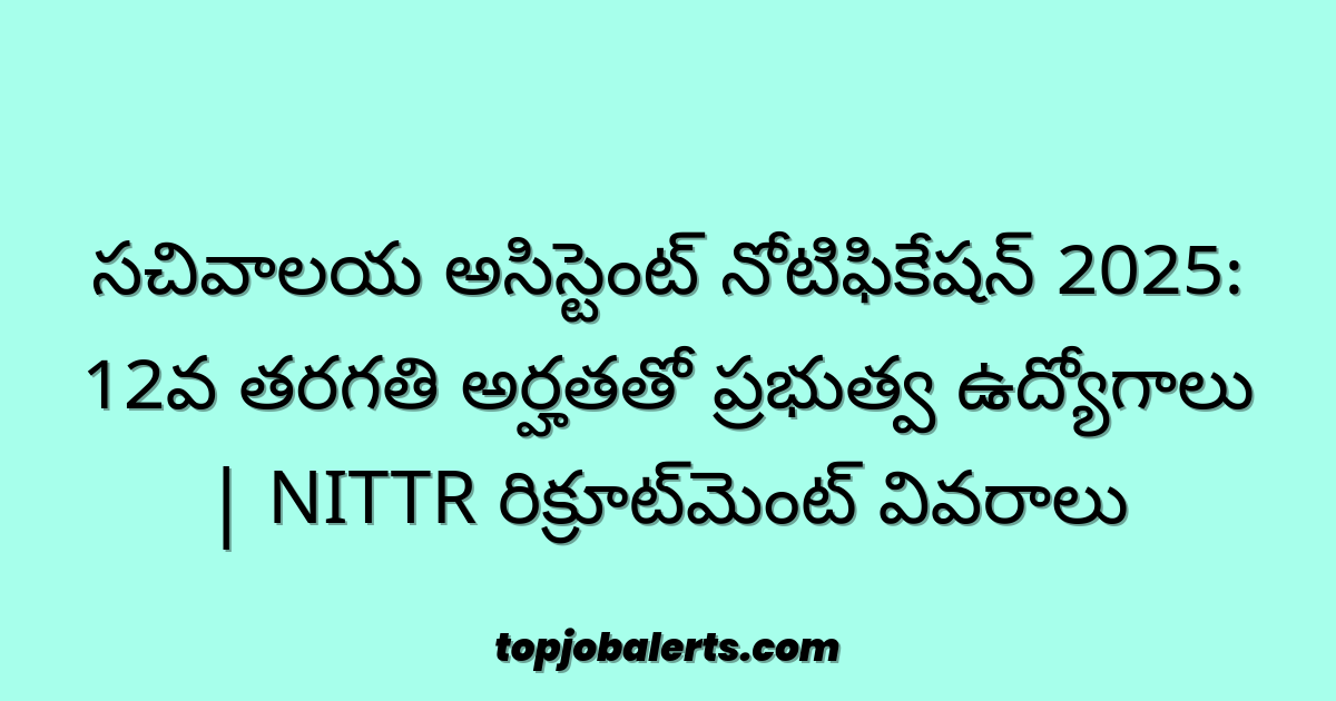 సచివాలయ అసిస్టెంట్ నోటిఫికేషన్ 2025: 12వ తరగతి అర్హతతో ప్రభుత్వ ఉద్యోగాలు | NITTR రిక్రూట్‌మెంట్ వివరాలు
