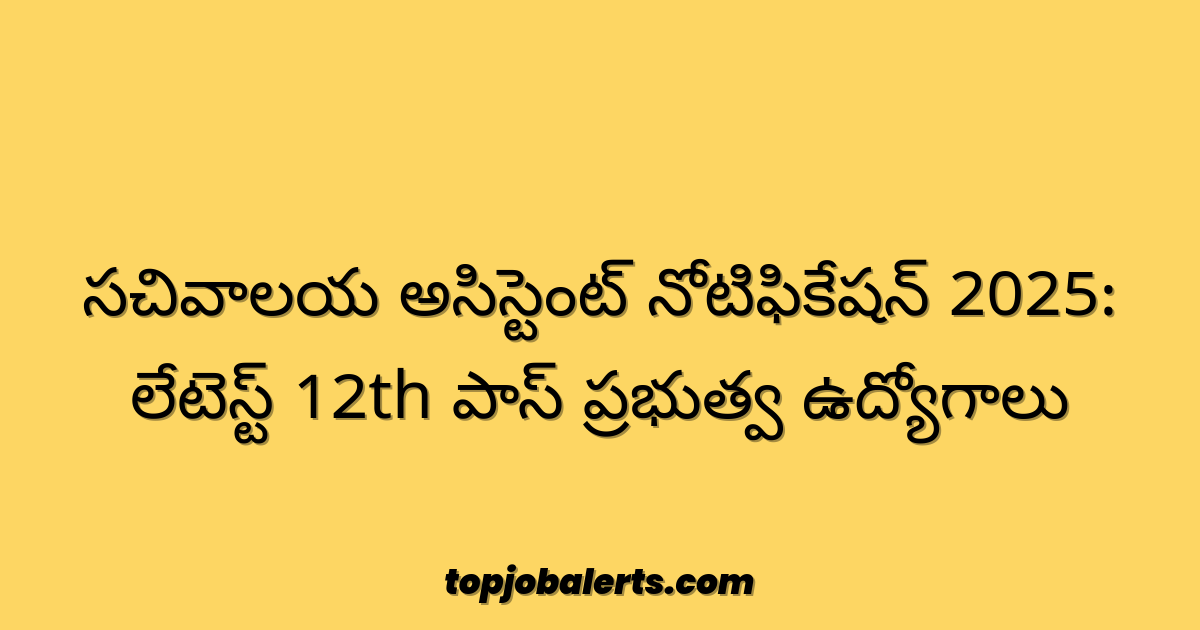 సచివాలయ అసిస్టెంట్ నోటిఫికేషన్ 2025: లేటెస్ట్ 12th పాస్ ప్రభుత్వ ఉద్యోగాలు