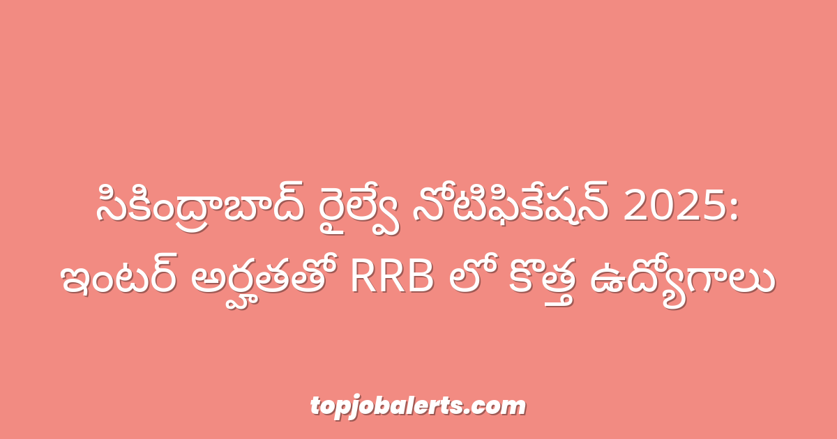 సికింద్రాబాద్ రైల్వే నోటిఫికేషన్ 2025: ఇంటర్ అర్హతతో RRB లో కొత్త ఉద్యోగాలు