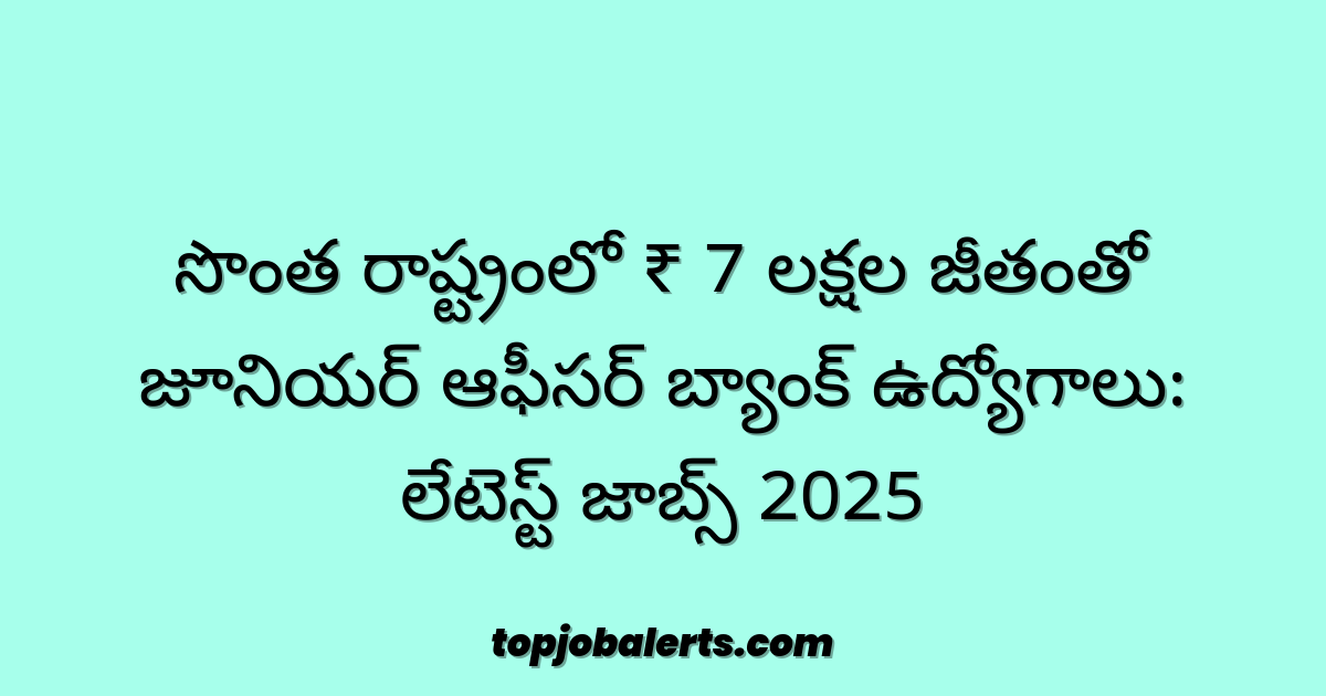 సొంత రాష్ట్రంలో ₹ 7 లక్షల జీతంతో జూనియర్ ఆఫీసర్ బ్యాంక్ ఉద్యోగాలు: లేటెస్ట్ జాబ్స్ 2025