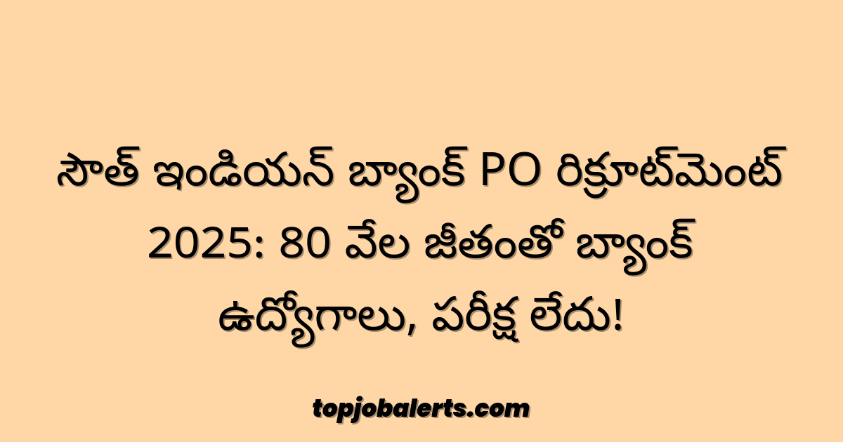 సౌత్ ఇండియన్ బ్యాంక్ PO రిక్రూట్‌మెంట్ 2025: 80 వేల జీతంతో బ్యాంక్ ఉద్యోగాలు, పరీక్ష లేదు!