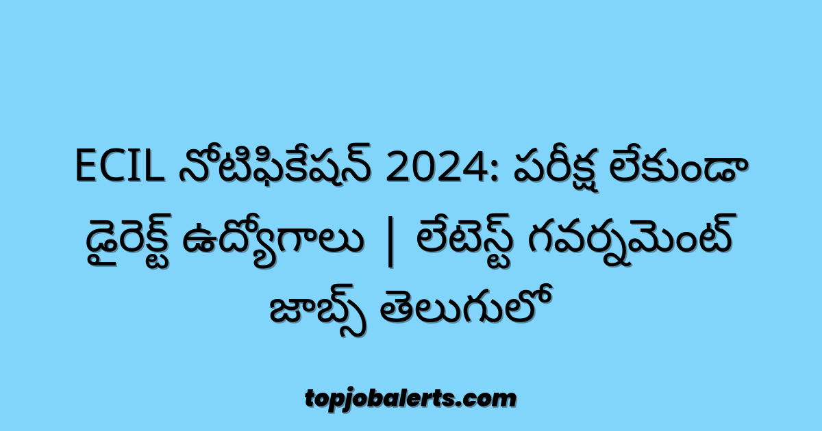 ECIL నోటిఫికేషన్ 2024: పరీక్ష లేకుండా డైరెక్ట్ ఉద్యోగాలు | లేటెస్ట్ గవర్నమెంట్ జాబ్స్ తెలుగులో