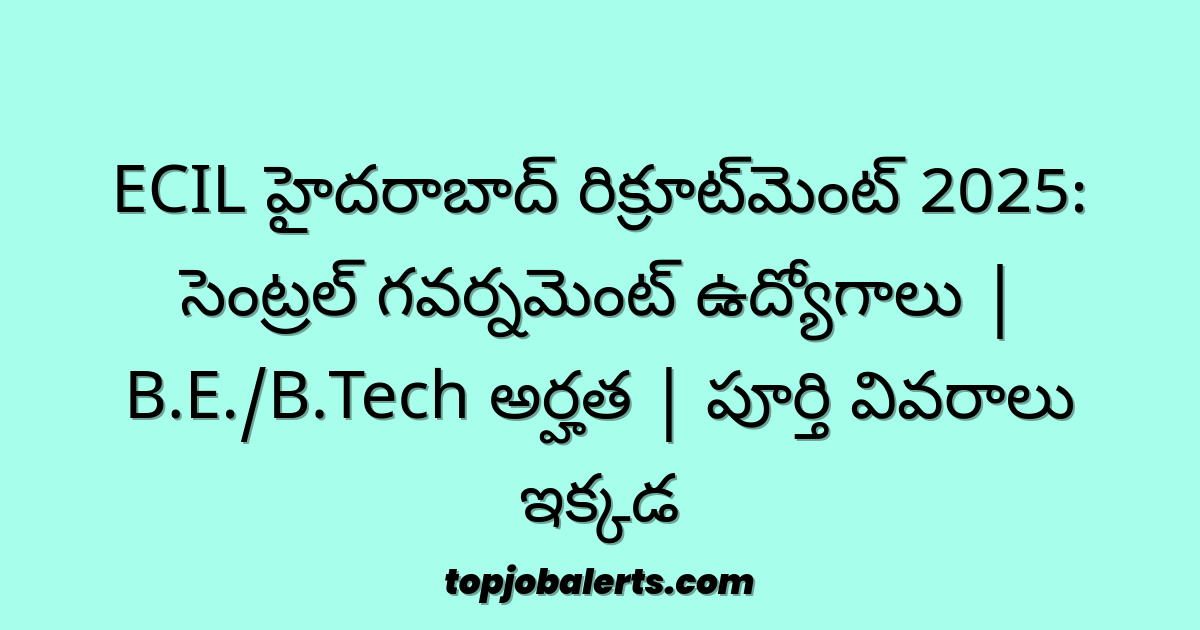 ECIL హైదరాబాద్ రిక్రూట్మెంట్ 2025: సెంట్రల్ గవర్నమెంట్ ఉద్యోగాలు | B.E./B.Tech అర్హత | పూర్తి వివరాలు ఇక్కడ