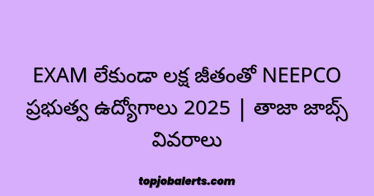 EXAM లేకుండా లక్ష జీతంతో NEEPCO ప్రభుత్వ ఉద్యోగాలు 2025 | తాజా జాబ్స్ వివరాలు