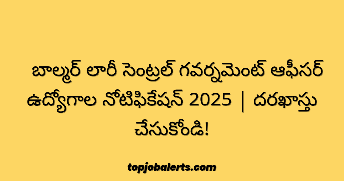 🔥బాల్మర్ లారీ సెంట్రల్ గవర్నమెంట్ ఆఫీసర్ ఉద్యోగాల నోటిఫికేషన్ 2025 | దరఖాస్తు చేసుకోండి!