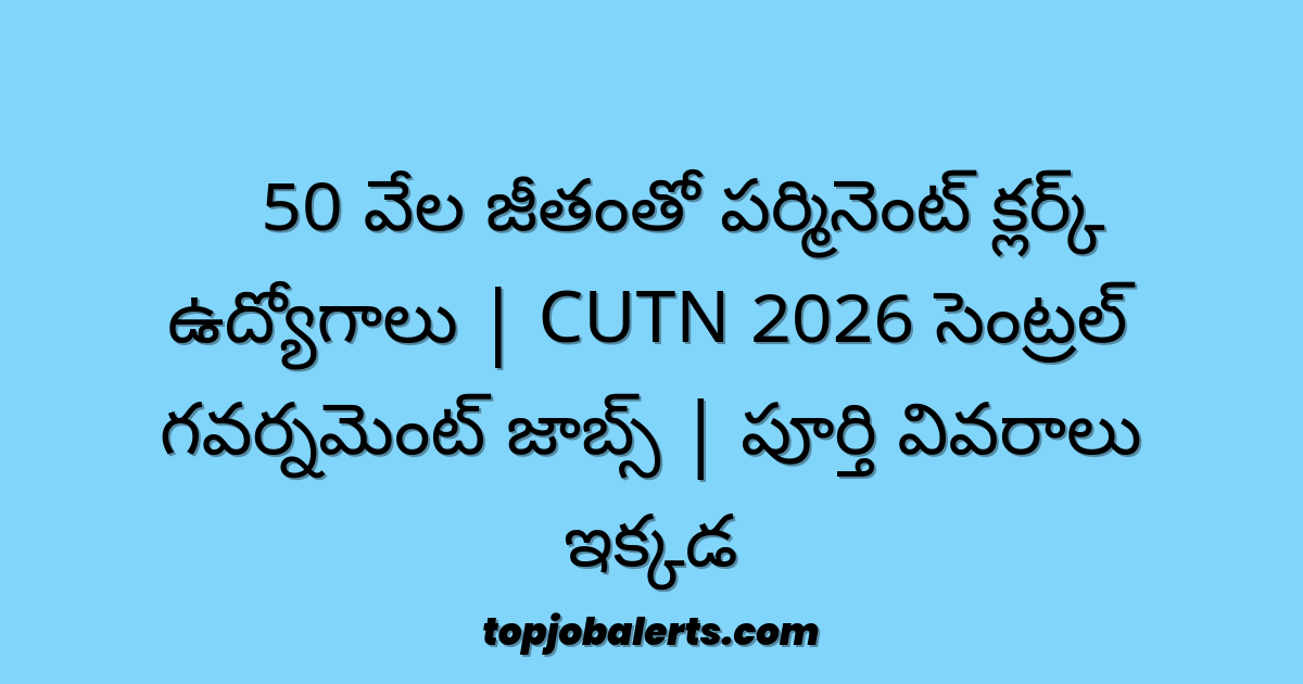 🚨 50 వేల జీతంతో పర్మినెంట్ క్లర్క్ ఉద్యోగాలు | CUTN 2026 సెంట్రల్ గవర్నమెంట్ జాబ్స్ | పూర్తి వివరాలు ఇక్కడ