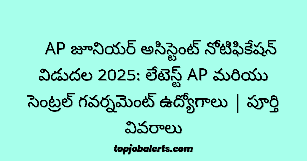 🚨 AP జూనియర్ అసిస్టెంట్ నోటిఫికేషన్ విడుదల 2025: లేటెస్ట్ AP మరియు సెంట్రల్ గవర్నమెంట్ ఉద్యోగాలు | పూర్తి వివరాలు