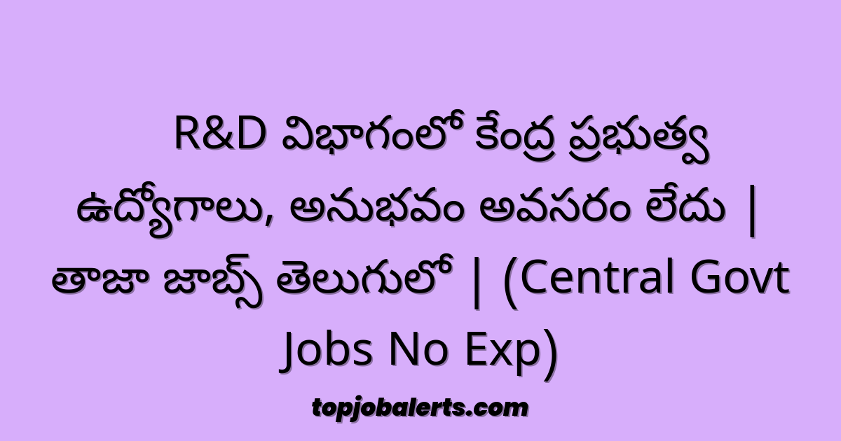 🚨 R&D విభాగంలో కేంద్ర ప్రభుత్వ ఉద్యోగాలు, అనుభవం అవసరం లేదు | తాజా జాబ్స్ తెలుగులో | (Central Govt Jobs No Exp)