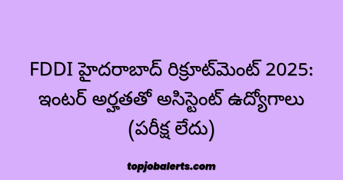 FDDI హైదరాబాద్ రిక్రూట్‌మెంట్ 2025: ఇంటర్ అర్హతతో అసిస్టెంట్ ఉద్యోగాలు (పరీక్ష లేదు)