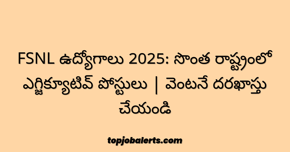 FSNL ఉద్యోగాలు 2025: సొంత రాష్ట్రంలో ఎగ్జిక్యూటివ్ పోస్టులు | వెంటనే దరఖాస్తు చేయండి