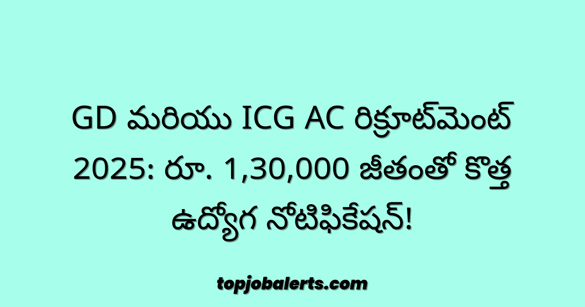 GD మరియు ICG AC రిక్రూట్మెంట్ 2025: రూ. 1,30,000 జీతంతో కొత్త ఉద్యోగ నోటిఫికేషన్!
