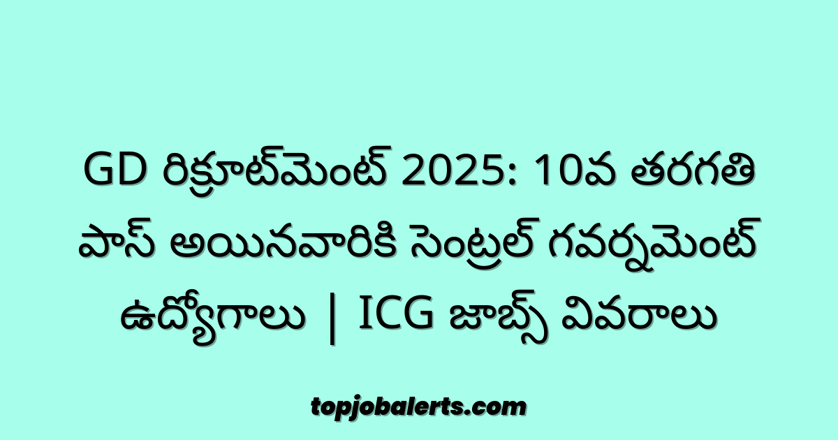 GD రిక్రూట్‌మెంట్ 2025: 10వ తరగతి పాస్ అయినవారికి సెంట్రల్ గవర్నమెంట్ ఉద్యోగాలు | ICG జాబ్స్ వివరాలు