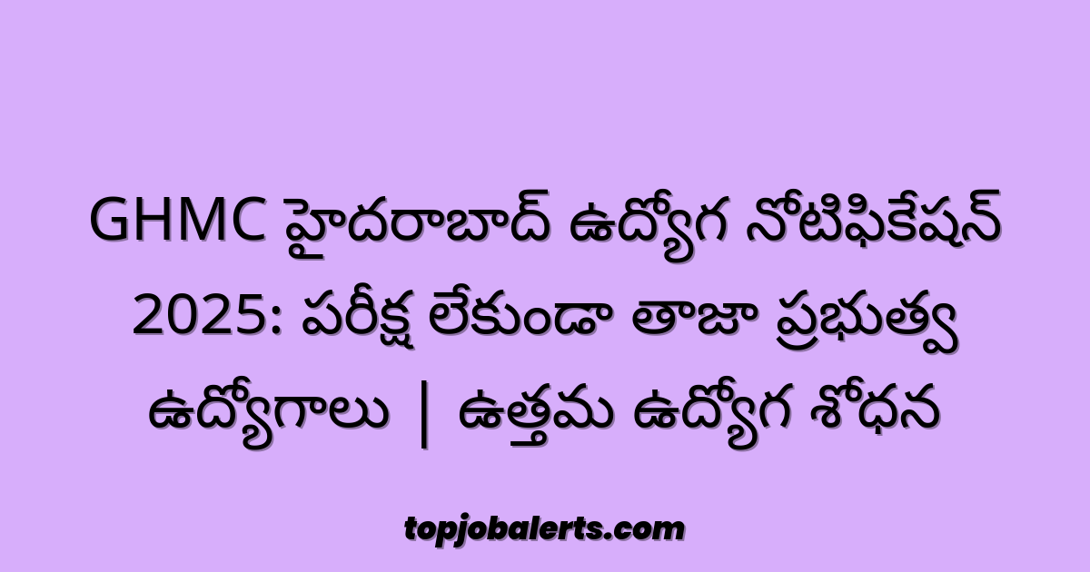 GHMC హైదరాబాద్ ఉద్యోగ నోటిఫికేషన్ 2025: పరీక్ష లేకుండా తాజా ప్రభుత్వ ఉద్యోగాలు | ఉత్తమ ఉద్యోగ శోధన