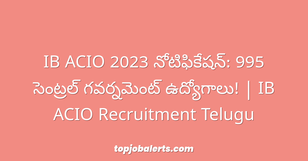 IB ACIO 2023 నోటిఫికేషన్: 995 సెంట్రల్ గవర్నమెంట్ ఉద్యోగాలు! | IB ACIO Recruitment Telugu