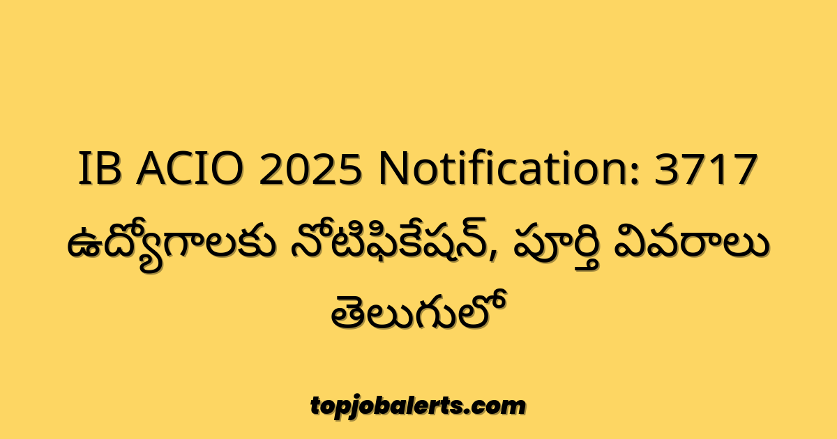 IB ACIO 2025 Notification: 3717 ఉద్యోగాలకు నోటిఫికేషన్, పూర్తి వివరాలు తెలుగులో