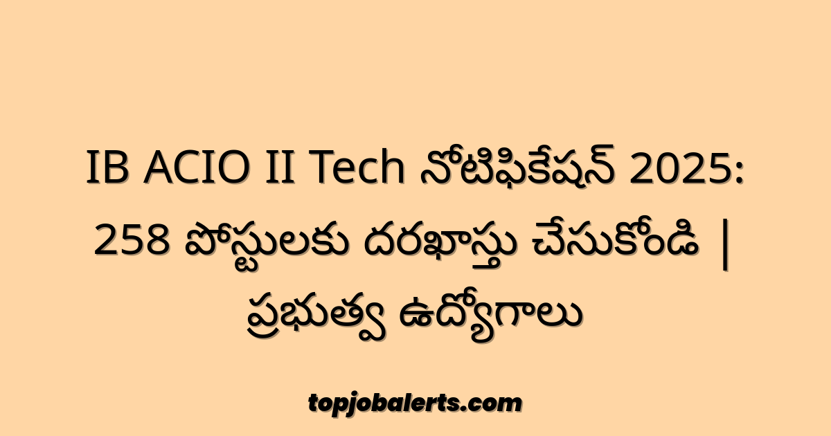 IB ACIO II Tech నోటిఫికేషన్ 2025: 258 పోస్టులకు దరఖాస్తు చేసుకోండి | ప్రభుత్వ ఉద్యోగాలు