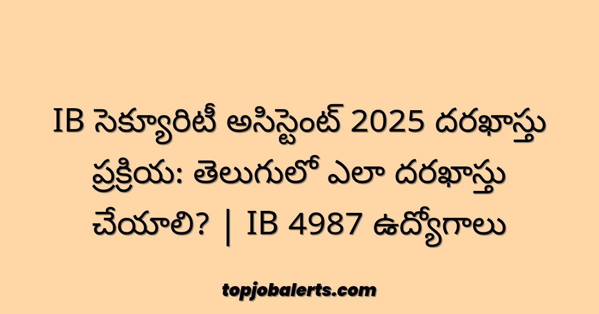 IB సెక్యూరిటీ అసిస్టెంట్ 2025 దరఖాస్తు ప్రక్రియ: తెలుగులో ఎలా దరఖాస్తు చేయాలి? | IB 4987 ఉద్యోగాలు