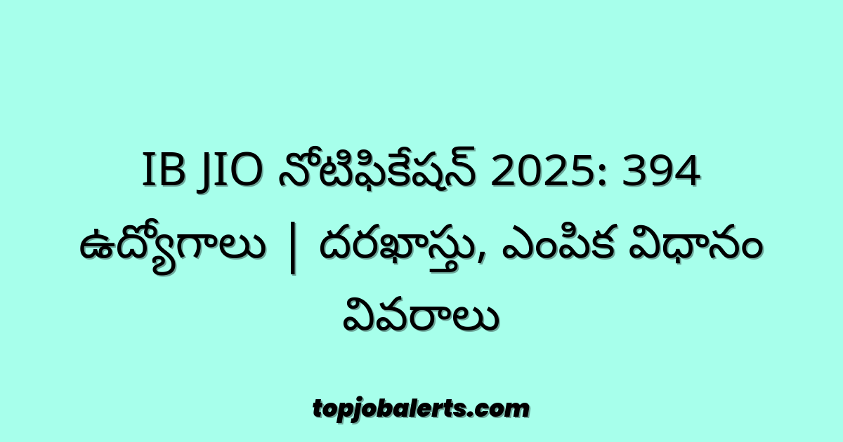 IB JIO నోటిఫికేషన్ 2025: 394 ఉద్యోగాలు | దరఖాస్తు, ఎంపిక విధానం వివరాలు