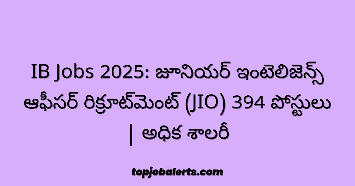 IB Jobs 2025: జూనియర్ ఇంటెలిజెన్స్ ఆఫీసర్ రిక్రూట్మెంట్ (JIO) 394 పోస్టులు | అధిక శాలరీ