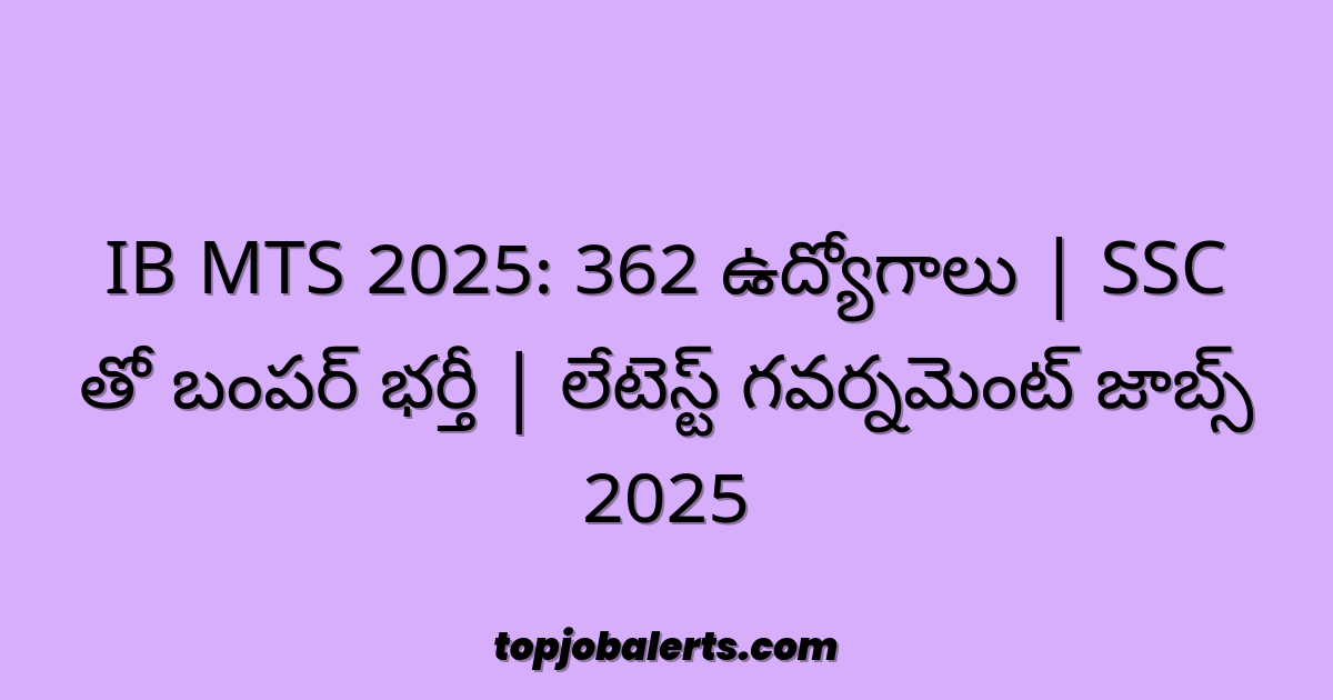 IB MTS 2025: 362 ఉద్యోగాలు | SSC తో బంపర్ భర్తీ | లేటెస్ట్ గవర్నమెంట్ జాబ్స్ 2025