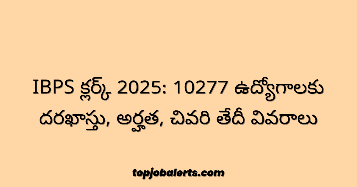 IBPS క్లర్క్ 2025: 10277 ఉద్యోగాలకు దరఖాస్తు, అర్హత, చివరి తేదీ వివరాలు