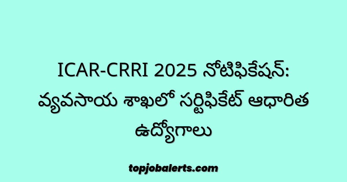 ICAR-CRRI 2025 నోటిఫికేషన్: వ్యవసాయ శాఖలో సర్టిఫికేట్ ఆధారిత ఉద్యోగాలు