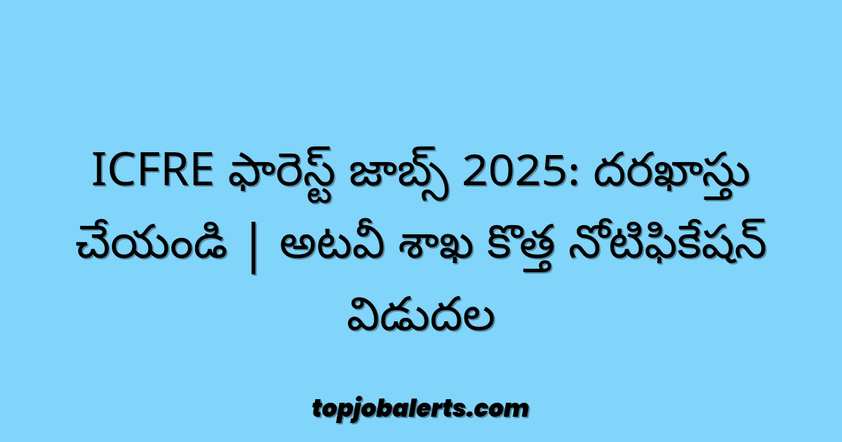 ICFRE ఫారెస్ట్ జాబ్స్ 2025: దరఖాస్తు చేయండి | అటవీ శాఖ కొత్త నోటిఫికేషన్ విడుదల