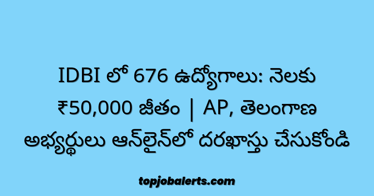 IDBI లో 676 ఉద్యోగాలు: నెలకు ₹50,000 జీతం | AP, తెలంగాణ అభ్యర్థులు ఆన్లైన్లో దరఖాస్తు చేసుకోండి