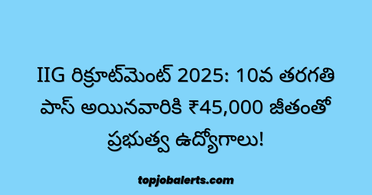 IIG రిక్రూట్‌మెంట్ 2025: 10వ తరగతి పాస్ అయినవారికి ₹45,000 జీతంతో ప్రభుత్వ ఉద్యోగాలు!