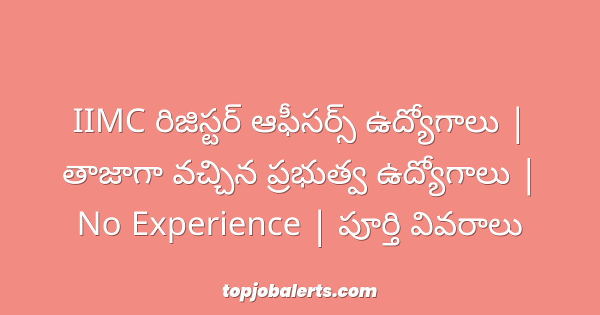 IIMC రిజిస్టర్ ఆఫీసర్స్ ఉద్యోగాలు | తాజాగా వచ్చిన ప్రభుత్వ ఉద్యోగాలు | No Experience | పూర్తి వివరాలు