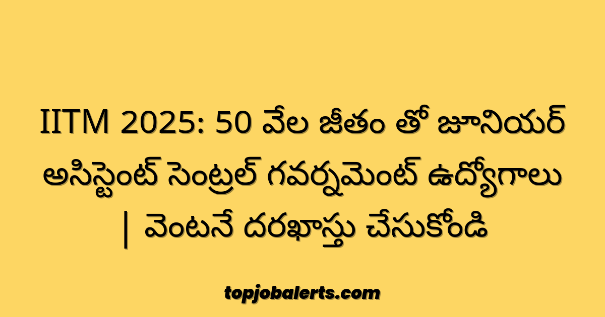 IITM 2025: 50 వేల జీతం తో జూనియర్ అసిస్టెంట్ సెంట్రల్ గవర్నమెంట్ ఉద్యోగాలు | వెంటనే దరఖాస్తు చేసుకోండి