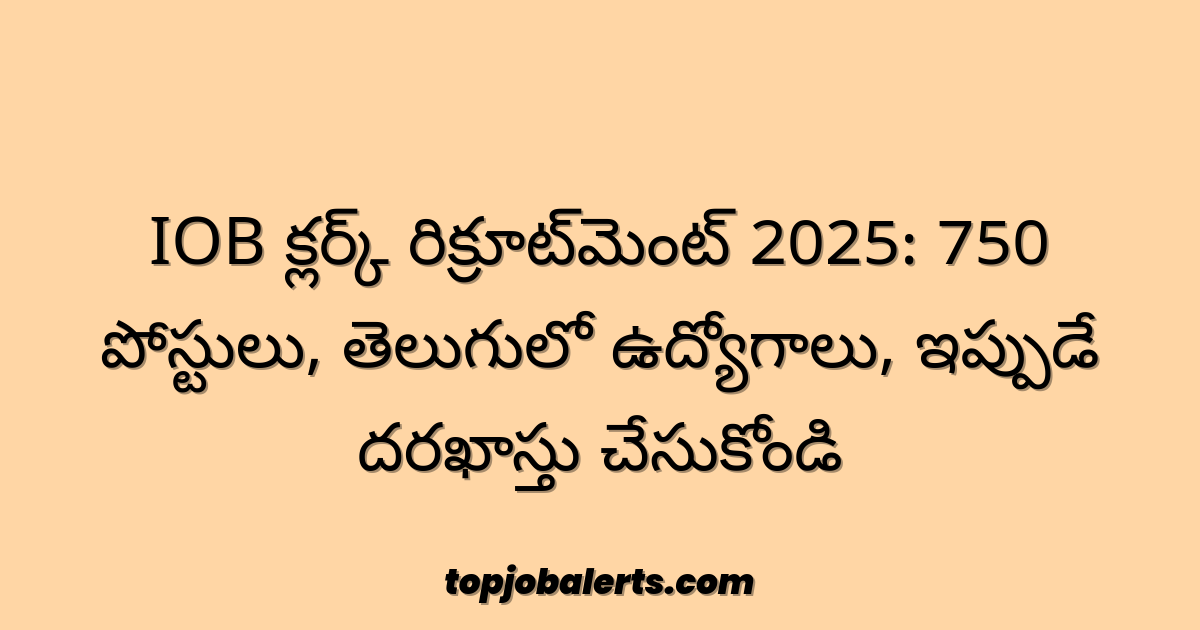 IOB క్లర్క్ రిక్రూట్‌మెంట్ 2025: 750 పోస్టులు, తెలుగులో ఉద్యోగాలు, ఇప్పుడే దరఖాస్తు చేసుకోండి